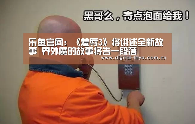 乐鱼官网：《羞辱3》将讲述全新故事 界外魔的故事将告一段落(图3)