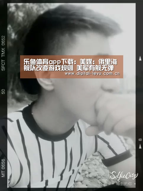 乐鱼体育app下载：美媒：俄里海舰队改变游戏规则 美军有舰无弹(图1)