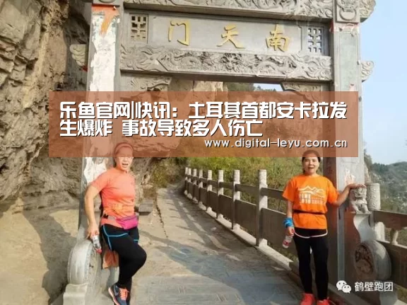 乐鱼官网|快讯：土耳其首都安卡拉发生爆炸 事故导致多人伤亡(图2)