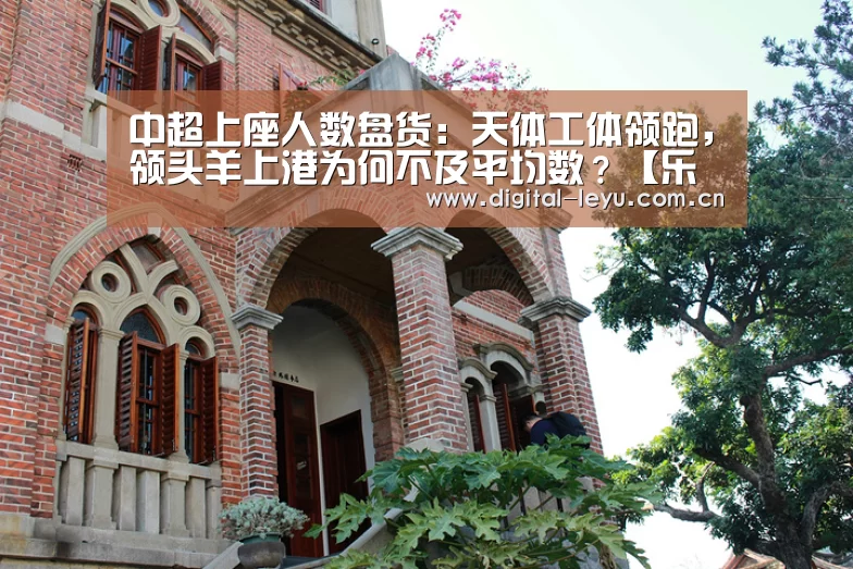 中超上座人数盘货:天体工体领跑,领头羊上港为何不及平均数?【乐鱼体育app下载】(图4) 乐鱼体育app下载