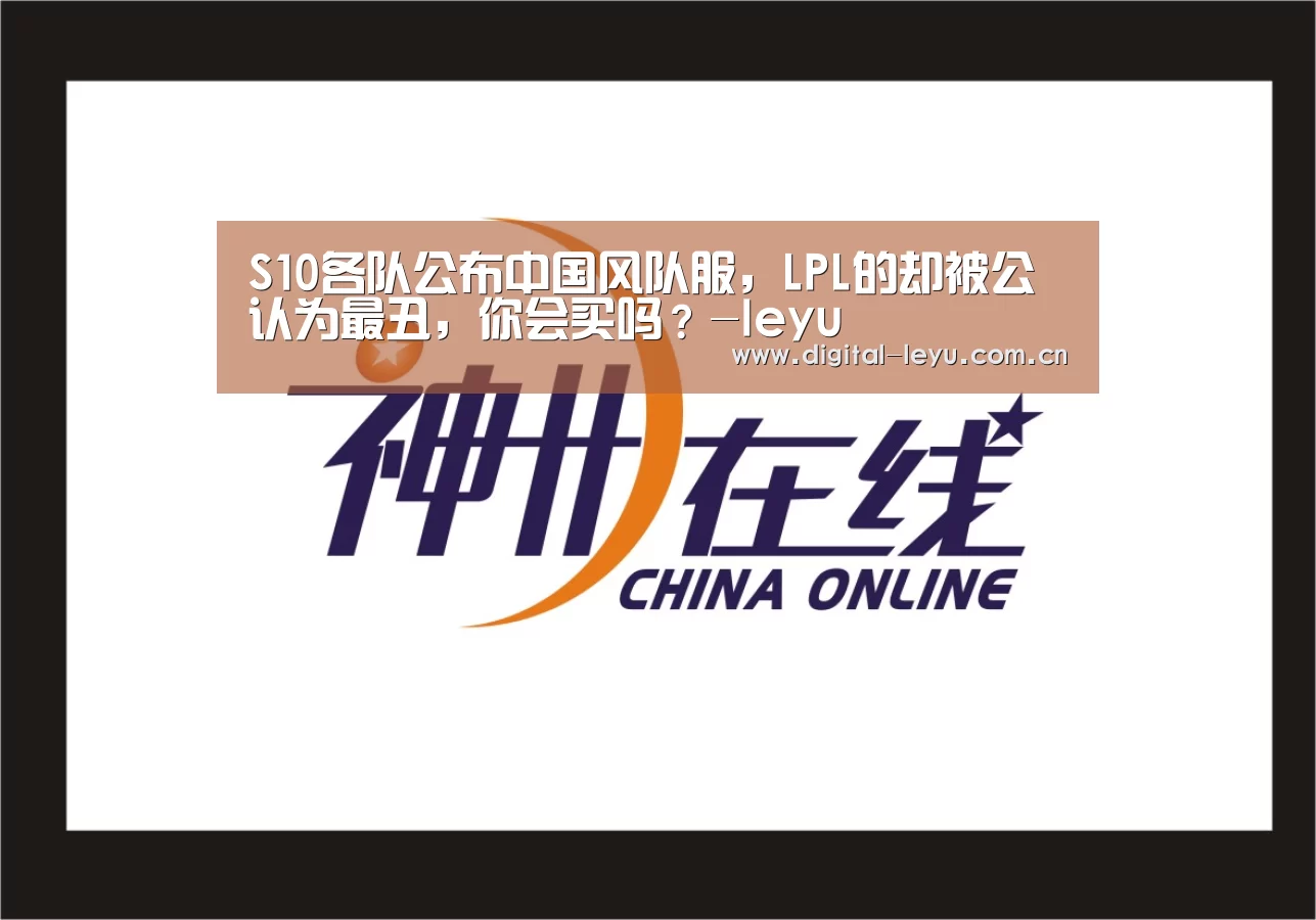 S10各队公布中国风队服,LPL的却被公认为最丑,你会买吗?-leyu(图1) 乐鱼app