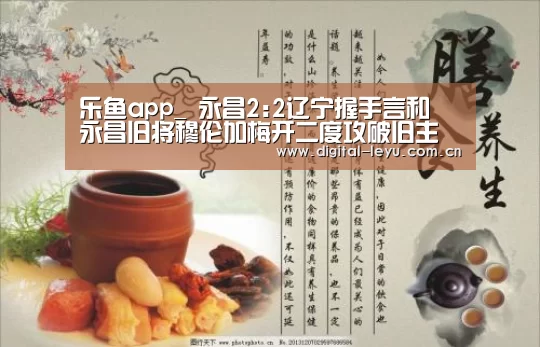 乐鱼app_
永昌2:2辽宁握手言和 永昌旧将穆伦加梅开二度攻破旧主拒绝庆祝(图1)